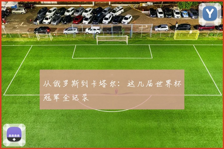从俄罗斯到卡塔尔：这几届世界杯冠军全记录