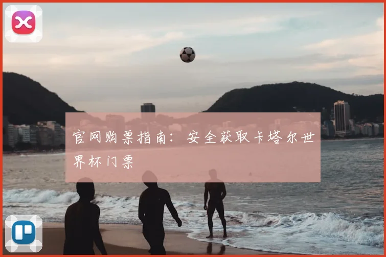 官网购票指南:安全获取卡塔尔世界杯门票