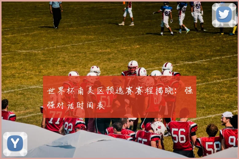世界杯南美区预选赛赛程揭晓：强强对话时间表
