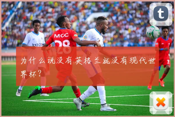为什么说没有英格兰就没有现代世界杯？