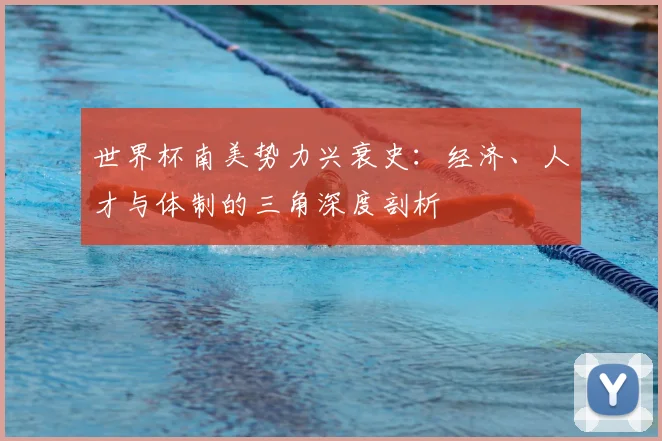 世界杯南美势力兴衰史：经济、人才与体制的三角深度剖析