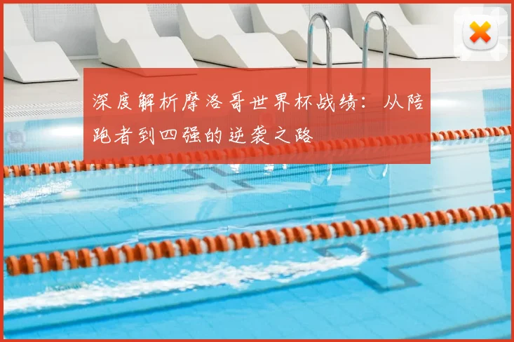 深度解析摩洛哥世界杯战绩：从陪跑者到四强的逆袭之路