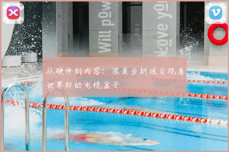 从硬件到内容：深度分析适合观看世界杯的电视盒子