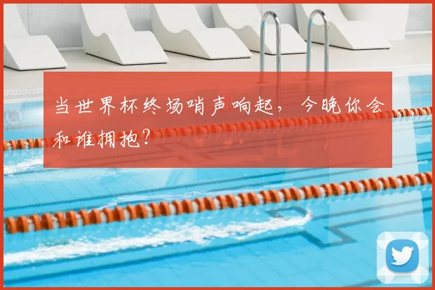 当世界杯终场哨声响起，今晚你会和谁拥抱？