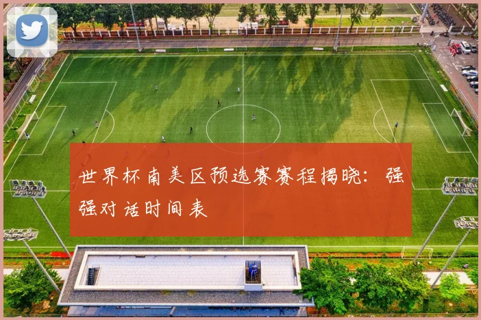 世界杯南美区预选赛赛程揭晓：强强对话时间表