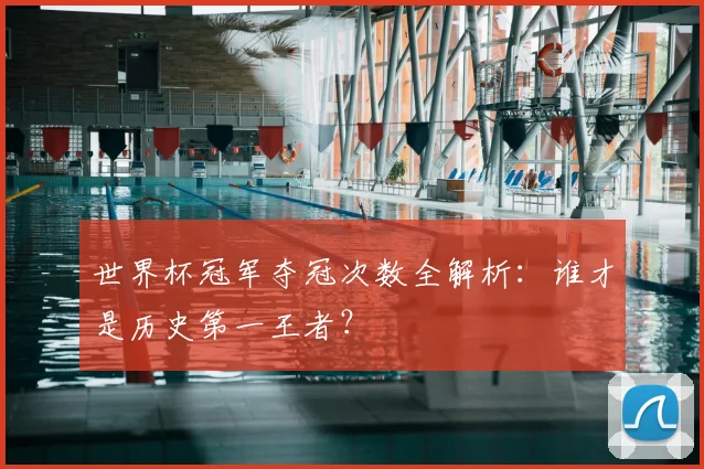 世界杯冠军夺冠次数全解析：谁才是历史第一王者？