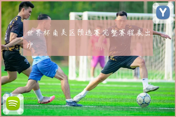 世界杯南美区预选赛完整赛程表出炉