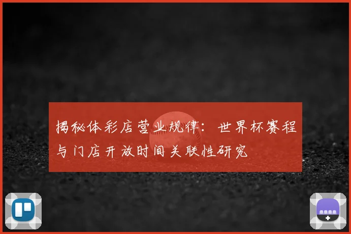 揭秘体彩店营业规律：世界杯赛程与门店开放时间关联性研究